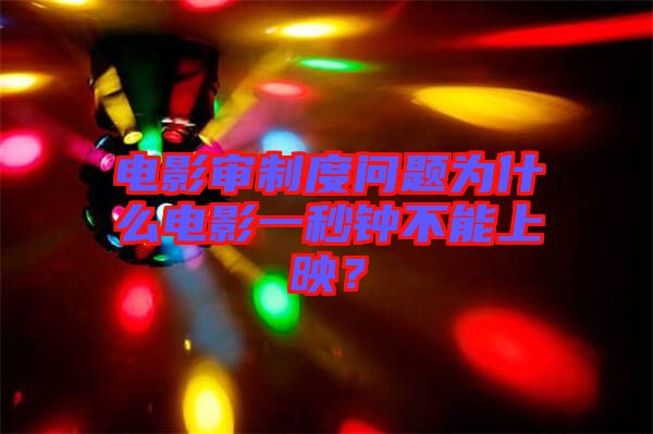 電影審制度問題為什么電影一秒鐘不能上映？
