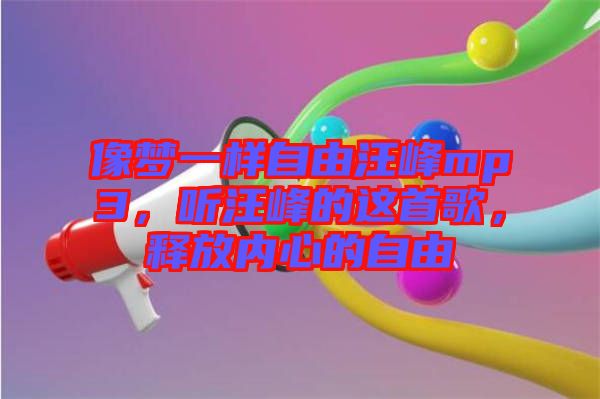 像夢一樣自由汪峰mp3，聽汪峰的這首歌，釋放內(nèi)心的自由