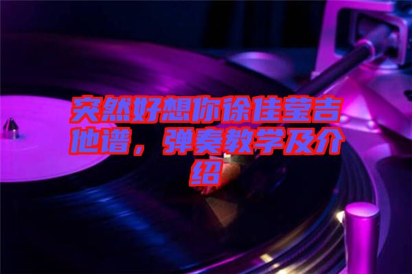 突然好想你徐佳瑩吉他譜，彈奏教學(xué)及介紹