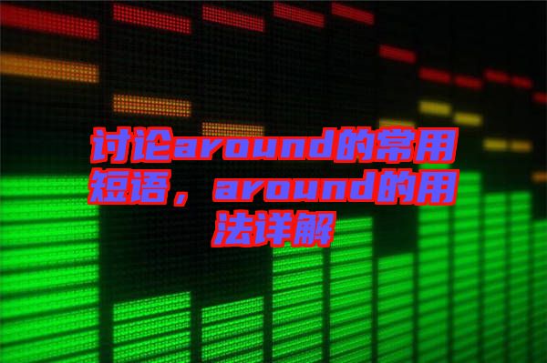 討論around的常用短語(yǔ)，around的用法詳解
