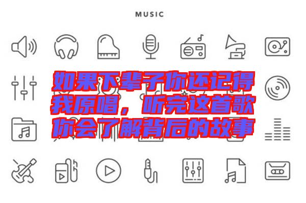 如果下輩子你還記得我原唱，聽完這首歌你會了解背后的故事