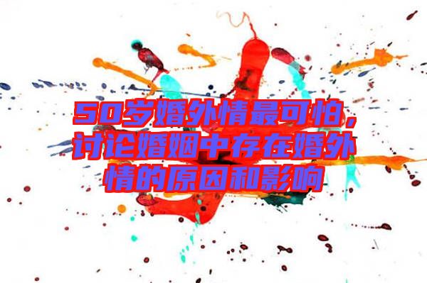 50歲婚外情最可怕，討論婚姻中存在婚外情的原因和影響