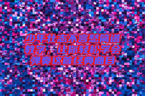 少年壯志不言愁簡(jiǎn)譜教學(xué)，讓你輕松學(xué)會(huì)彈奏這首經(jīng)典曲目