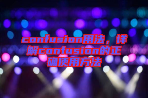 confusion用法，詳解confusion的正確使用方法