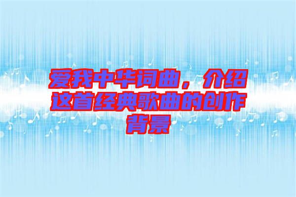 愛(ài)我中華詞曲，介紹這首經(jīng)典歌曲的創(chuàng)作背景
