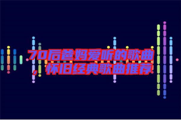 70后爸媽愛聽的歌曲，懷舊經典歌曲推薦