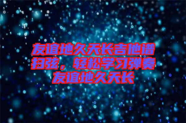 友誼地久天長吉他譜掃弦，輕松學(xué)習(xí)彈奏友誼地久天長