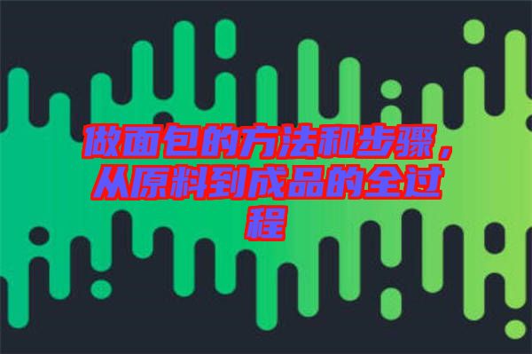 做面包的方法和步驟，從原料到成品的全過程