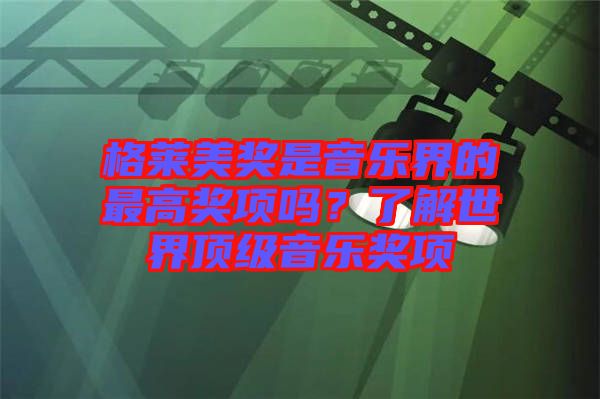 格萊美獎(jiǎng)是音樂界的最高獎(jiǎng)項(xiàng)嗎？了解世界頂級(jí)音樂獎(jiǎng)項(xiàng)
