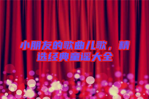 小朋友的歌曲兒歌，精選經(jīng)典童謠大全