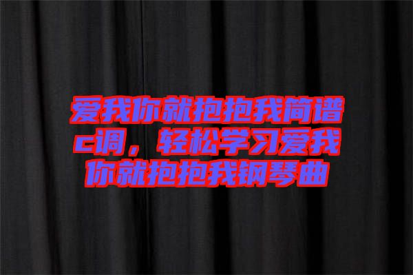 愛我你就抱抱我簡譜c調(diào)，輕松學習愛我你就抱抱我鋼琴曲