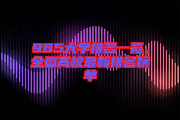985大學(xué)排名一覽，全國高校最新排名榜單