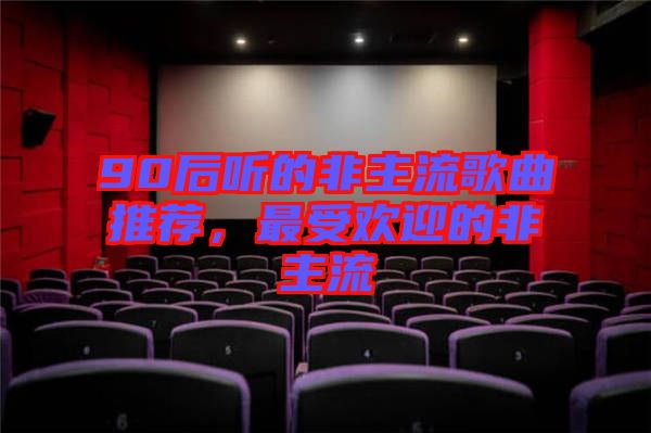 90后聽的非主流歌曲推薦，最受歡迎的非主流