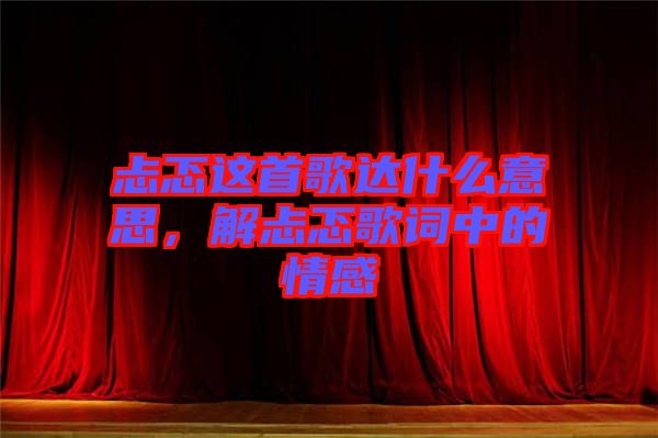 忐忑這首歌達(dá)什么意思，解忐忑歌詞中的情感