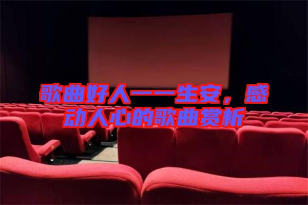歌曲好人一一生安，感動(dòng)人心的歌曲賞析
