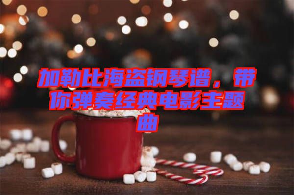 加勒比海盜鋼琴譜，帶你彈奏經典電影主題曲