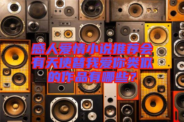 感人愛情小說推薦會有天使替我愛你類似的作品有哪些？