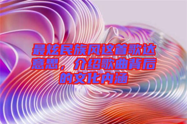 最炫民族風這首歌達意思，介紹歌曲背后的文化內涵