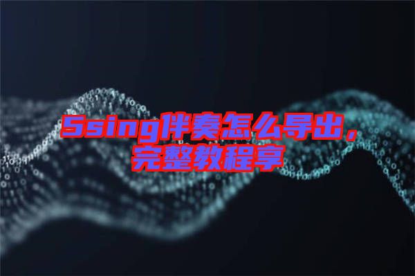 5sing伴奏怎么導(dǎo)出，完整教程享