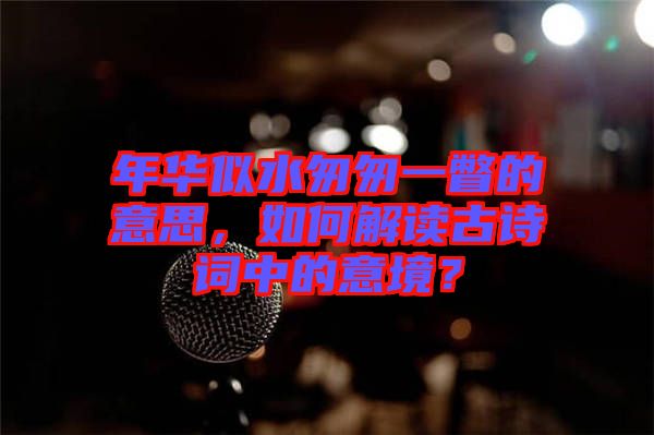 年華似水匆匆一瞥的意思，如何解讀古詩詞中的意境？