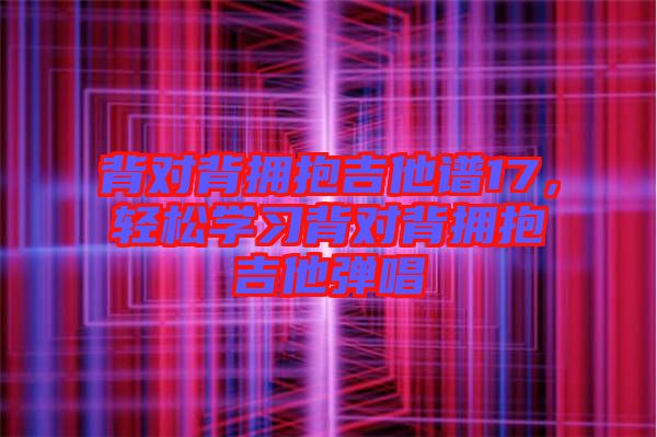 背對背擁抱吉他譜17，輕松學習背對背擁抱吉他彈唱