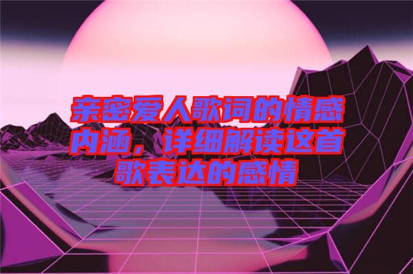 親密愛人歌詞的情感內(nèi)涵，詳細解讀這首歌表達的感情