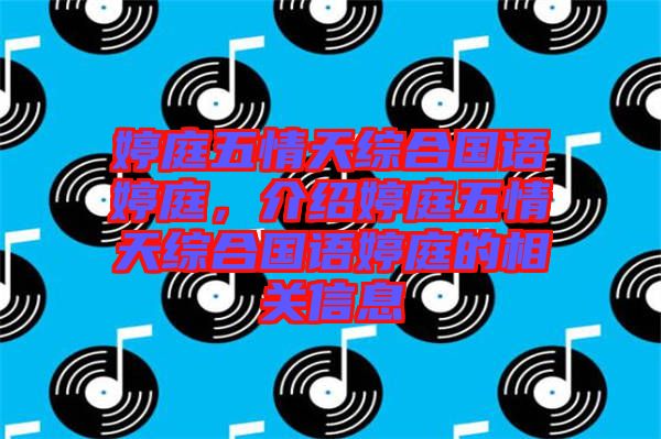 婷庭五情天綜合國語婷庭，介紹婷庭五情天綜合國語婷庭的相關(guān)信息