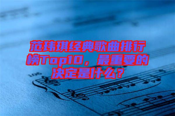 范瑋琪經(jīng)典歌曲排行榜Top10，最重要的決定是什么？