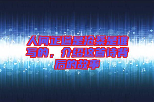 人間正道是滄桑是誰寫的，介紹這首詩背后的故事