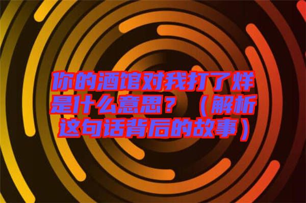 你的酒館對(duì)我打了烊是什么意思？（解析這句話背后的故事）
