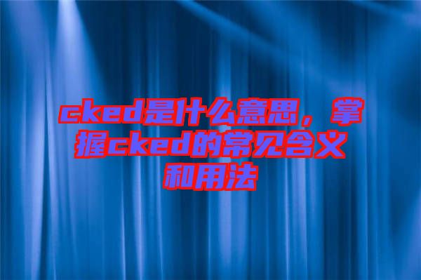 cked是什么意思，掌握cked的常見含義和用法