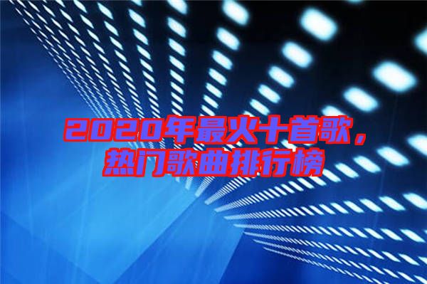 2020年最火十首歌，熱門歌曲排行榜