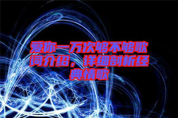 愛你一萬次夠不夠歌詞介紹，詳細剖析經(jīng)典情歌