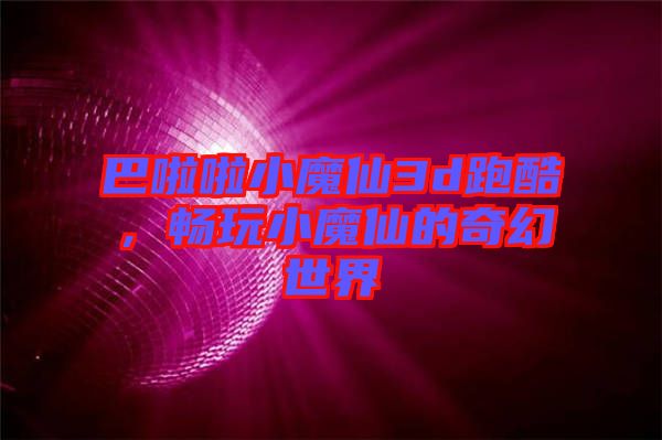 巴啦啦小魔仙3d跑酷，暢玩小魔仙的奇幻世界