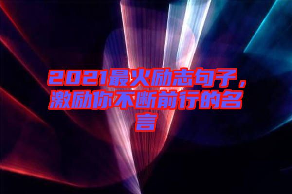 2021最火勵志句子，激勵你不斷前行的名言