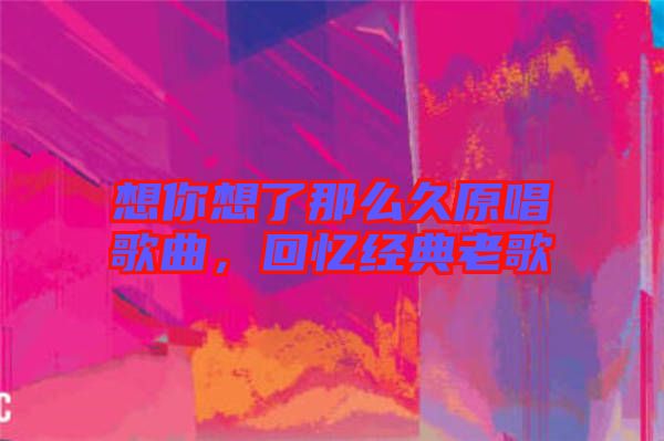 想你想了那么久原唱歌曲，回憶經(jīng)典老歌