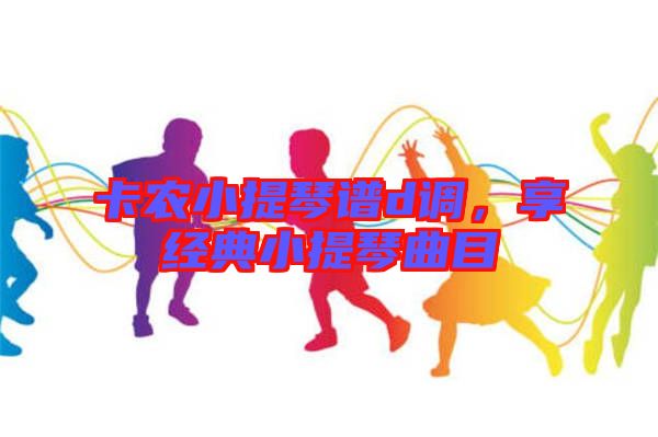 卡農小提琴譜d調，享經(jīng)典小提琴曲目
