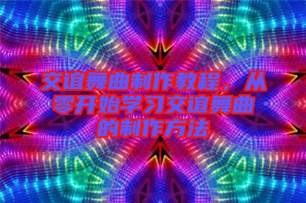 交誼舞曲制作教程，從零開始學(xué)習(xí)交誼舞曲的制作方法