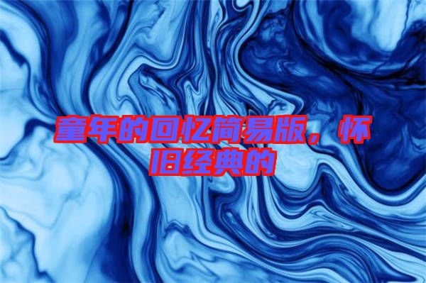 童年的回憶簡(jiǎn)易版，懷舊經(jīng)典的