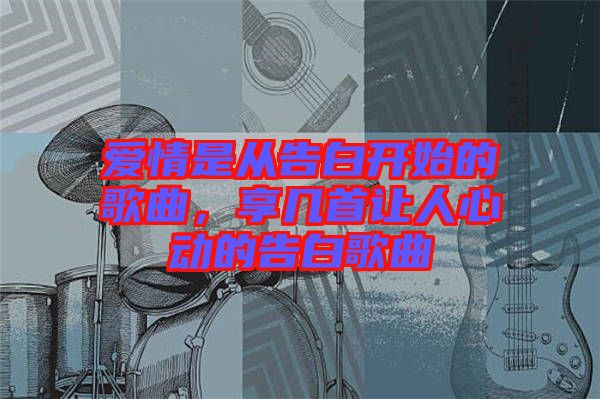 愛情是從告白開始的歌曲，享幾首讓人心動的告白歌曲