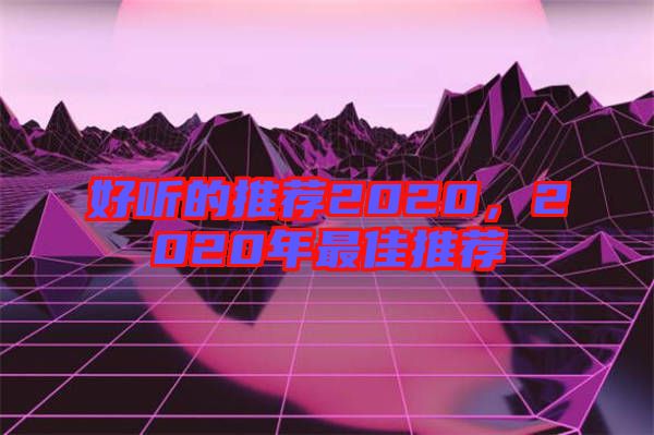 好聽(tīng)的推薦2020，2020年最佳推薦