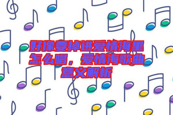 好像要掉進愛情海里怎么唱，愛情海歌曲意義解析