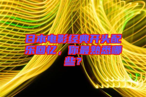 日本電影經(jīng)典開(kāi)頭配樂(lè)回憶，你最熟悉哪些？