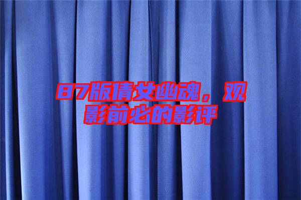 87版倩女幽魂，觀影前必的影評(píng)