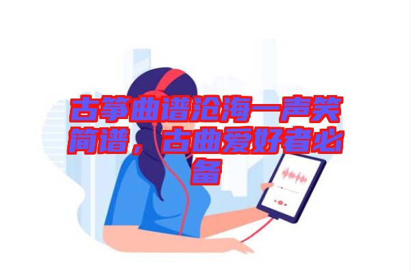 古箏曲譜滄海一聲笑簡(jiǎn)譜，古曲愛(ài)好者必備