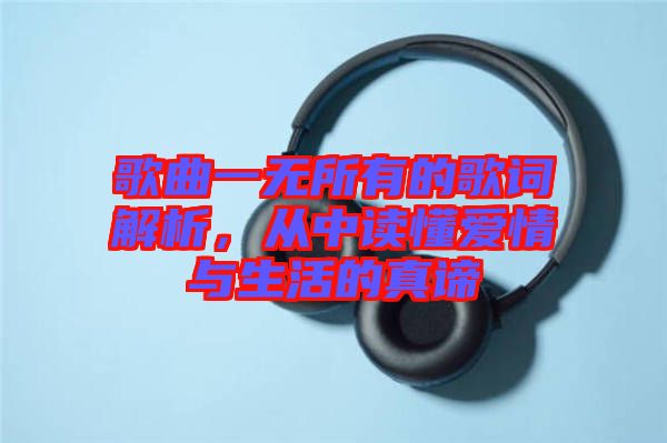 歌曲一無所有的歌詞解析，從中讀懂愛情與生活的真諦