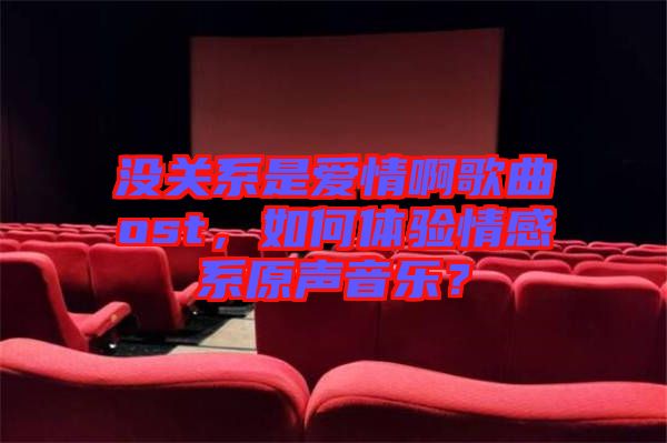 沒關(guān)系是愛情啊歌曲ost，如何體驗(yàn)情感系原聲音樂？