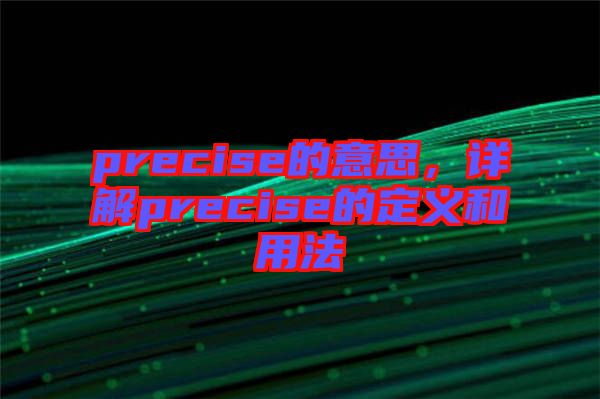 precise的意思，詳解precise的定義和用法