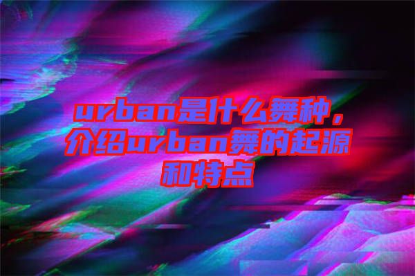 urban是什么舞種，介紹urban舞的起源和特點