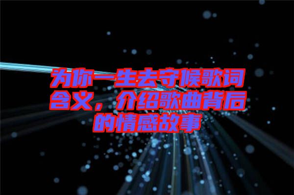 為你一生去守候歌詞含義，介紹歌曲背后的情感故事